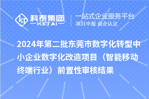 2024年第二批東莞市中小企業(yè)數(shù)字化轉型城市試點專項資金中小企業(yè)數(shù)字化改造項目（智能移動終端行業(yè)）前置性審核結果