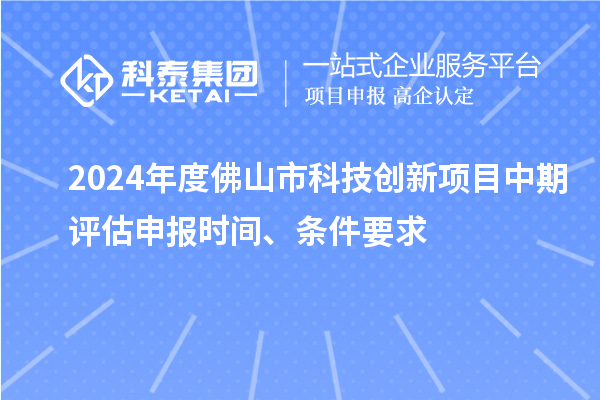 2024年度佛山市科技創(chuàng)新項(xiàng)目中期評估申報(bào)時(shí)間、條件要求