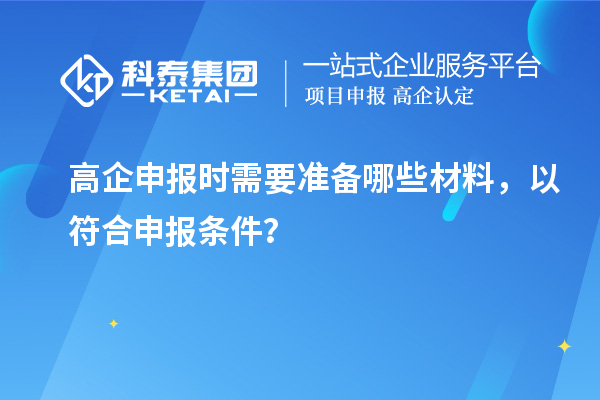 高企申報時需要準(zhǔn)備哪些材料，以符合申報條件？