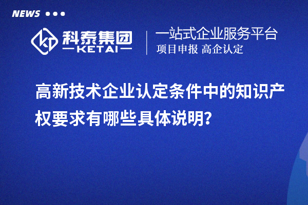 高新技術(shù)企業(yè)認(rèn)定條件中的知識產(chǎn)權(quán)要求有哪些具體說明？