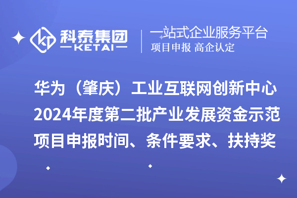 華為（肇慶）工業(yè)互聯(lián)網(wǎng)創(chuàng)新中心2024年度第二批產(chǎn)業(yè)發(fā)展資金示范項目申報時間、條件要求、扶持獎勵