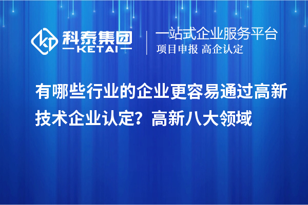 有哪些行業(yè)的企業(yè)更容易通過高新技術企業(yè)認定？高新八大領域