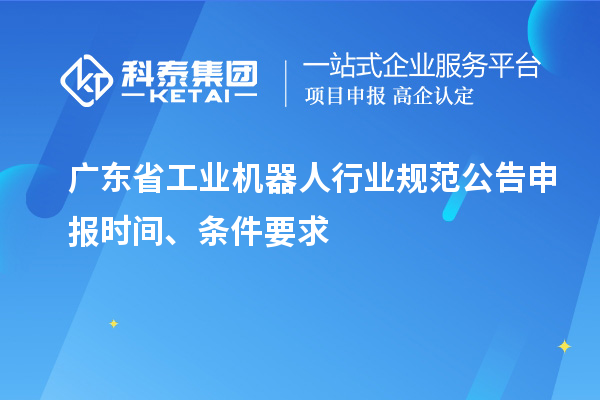 廣東省工業(yè)機(jī)器人行業(yè)規(guī)范公告申報(bào)時(shí)間、條件要求