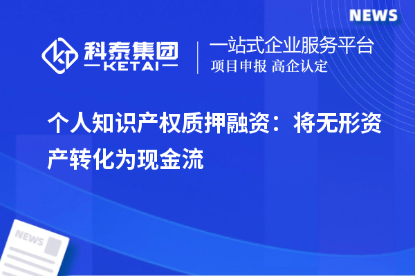 個(gè)人知識(shí)產(chǎn)權(quán)質(zhì)押融資：將無(wú)形資產(chǎn)轉(zhuǎn)化為現(xiàn)金流