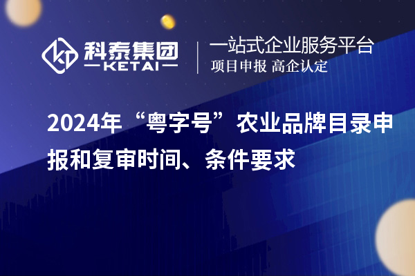 2024年“粵字號(hào)”農(nóng)業(yè)品牌目錄申報(bào)和復(fù)審時(shí)間、條件要求