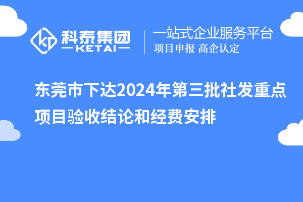 東莞市下達(dá)2024年第三批社發(fā)重點(diǎn)項(xiàng)目驗(yàn)收結(jié)論和經(jīng)費(fèi)安排
