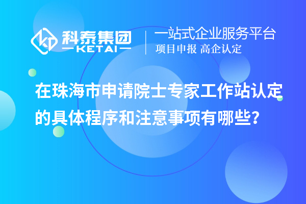 在珠海市申請?jiān)菏繉＜夜ぷ髡菊J(rèn)定的具體程序和注意事項(xiàng)有哪些？