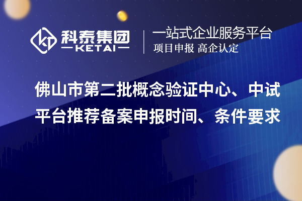 佛山市第二批概念驗證中心、中試平臺推薦備案申報時間、條件要求