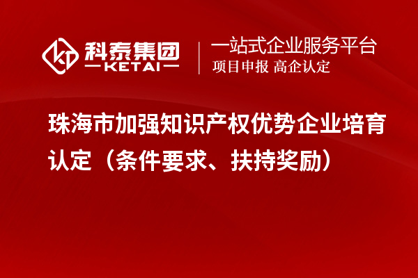 珠海市加強(qiáng)知識(shí)產(chǎn)權(quán)優(yōu)勢(shì)企業(yè)培育認(rèn)定（條件要求、扶持獎(jiǎng)勵(lì)）
