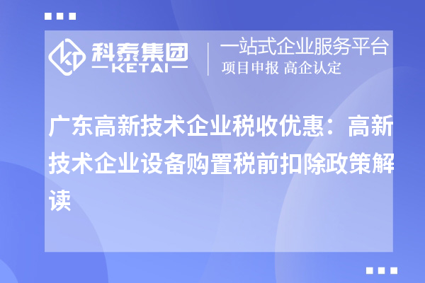 廣東高新技術(shù)企業(yè)稅收優(yōu)惠：高新技術(shù)企業(yè)設(shè)備購(gòu)置稅前扣除政策解讀
