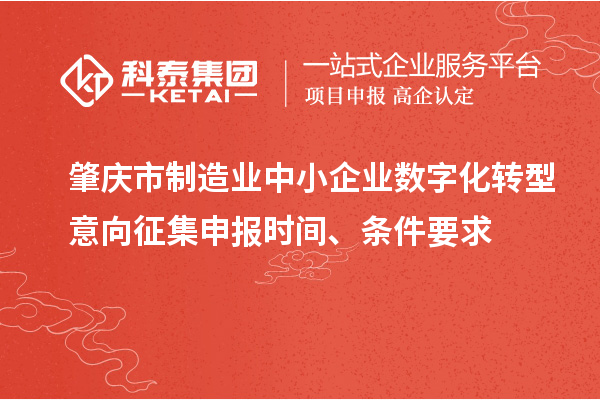 肇慶市制造業(yè)中小企業(yè)數(shù)字化轉(zhuǎn)型意向征集申報(bào)時(shí)間、條件要求