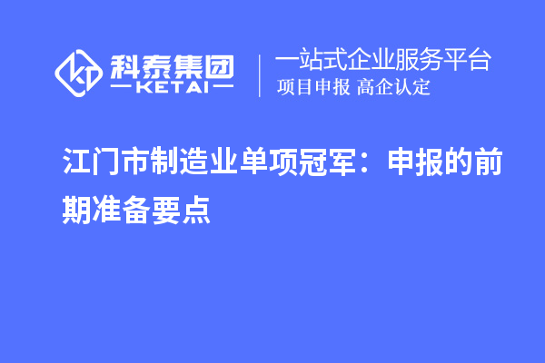 江門市制造業(yè)單項(xiàng)冠軍：申報(bào)的前期準(zhǔn)備要點(diǎn)