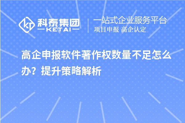 高企申報軟件著作權數(shù)量不足怎么辦？提升策略解析
