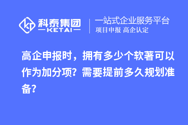 高企申報(bào)時(shí)，擁有多少個(gè)軟著可以作為加分項(xiàng)？需要提前多久規(guī)劃準(zhǔn)備？