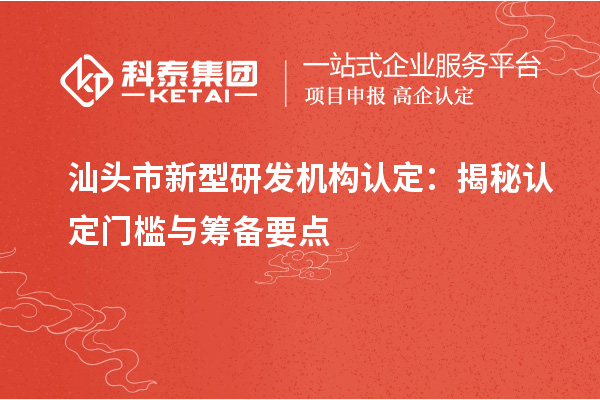 汕頭市新型研發(fā)機構(gòu)認定：揭秘認定門檻與籌備要點