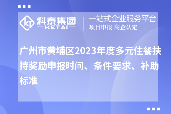 廣州市黃埔區(qū)2023年度多元住餐扶持獎(jiǎng)勵(lì)申報(bào)時(shí)間、條件要求、補(bǔ)助標(biāo)準(zhǔn)