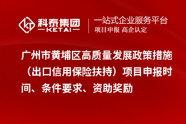 廣州市黃埔區(qū)高質量發(fā)展政策措施 （出口信用保險扶持）項目申報時間、條件要求、資助獎勵