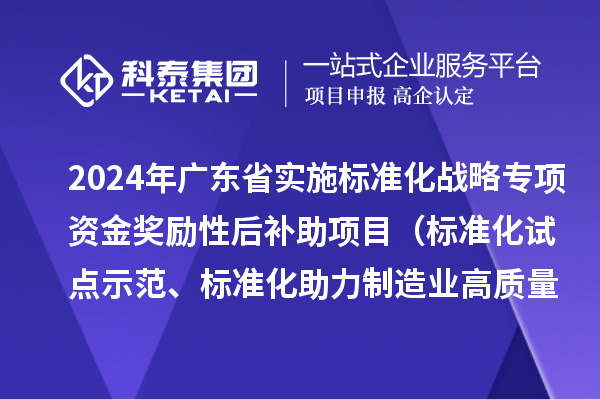 2024年廣東省實施標準化戰(zhàn)略專項資金獎勵性后補助項目（標準化試點示范、標準化助力制造業(yè)高質(zhì)量發(fā)展重點項目“揭榜掛帥”、預(yù)制菜全產(chǎn)業(yè)鏈標準化試點）申報時間、條件要求