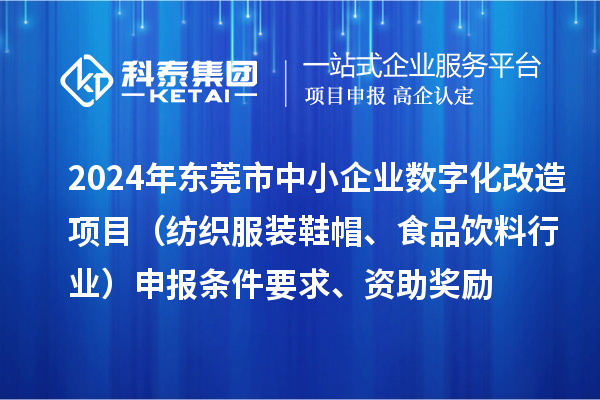 2024年?yáng)|莞市中小企業(yè)數(shù)字化轉(zhuǎn)型城市試點(diǎn)專項(xiàng)資金數(shù)字化改造項(xiàng)目（紡織服裝鞋帽、食品飲料行業(yè)）申報(bào)條件要求、資助獎(jiǎng)勵(lì)