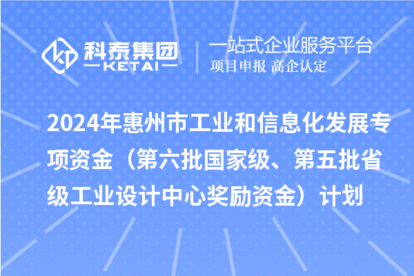 2024年惠州市工業(yè)和信息化發(fā)展專(zhuān)項(xiàng)資金（第六批國(guó)家級(jí)、第五批省級(jí)工業(yè)設(shè)計(jì)中心獎(jiǎng)勵(lì)資金）計(jì)劃