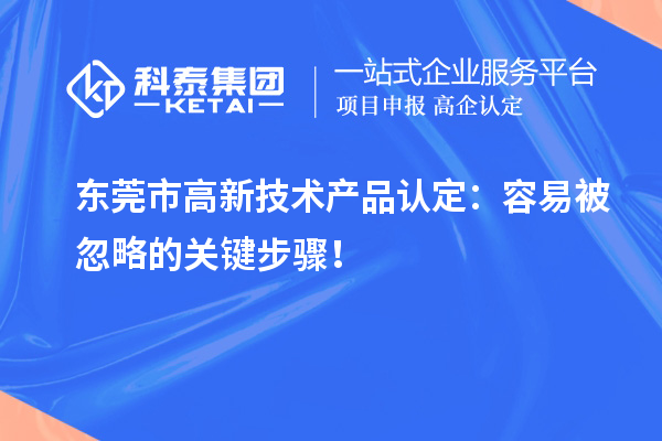 東莞市高新技術(shù)產(chǎn)品認(rèn)定：容易被忽略的關(guān)鍵步驟！