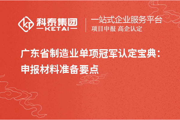 廣東省制造業(yè)單項(xiàng)冠軍認(rèn)定寶典：申報(bào)材料準(zhǔn)備要點(diǎn)