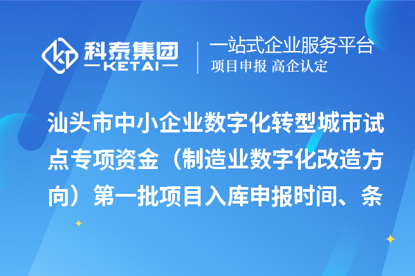 汕頭市中小企業(yè)數(shù)字化轉型城市試點專項資金（制造業(yè)數(shù)字化改造方向）第一批項目入庫申報時間、條件要求、補助獎勵