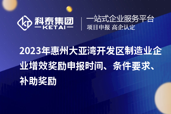 2023年惠州大亞灣開發(fā)區(qū)制造業(yè)企業(yè)增效獎(jiǎng)勵(lì)申報(bào)時(shí)間、條件要求、補(bǔ)助獎(jiǎng)勵(lì)