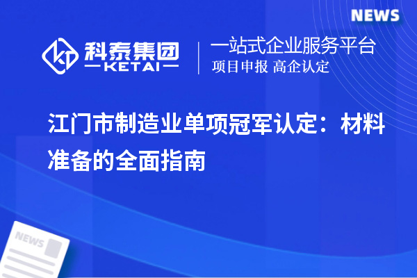 江門市制造業(yè)單項(xiàng)冠軍認(rèn)定：材料準(zhǔn)備的全面指南