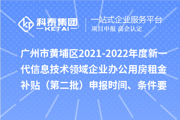 廣州市黃埔區(qū)2021-2022年度新一代信息技術(shù)領(lǐng)域企業(yè)辦公用房租金補(bǔ)貼（第二批）申報(bào)時間、條件要求、補(bǔ)助獎勵