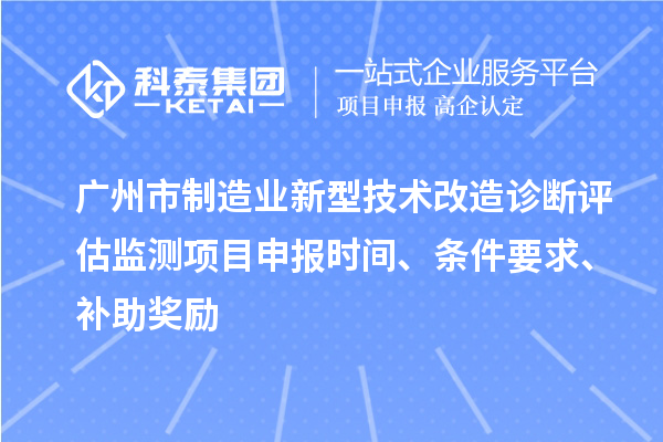 廣州市制造業(yè)新型技術(shù)改造診斷評估監(jiān)測項(xiàng)目申報(bào)時(shí)間、條件要求、補(bǔ)助獎(jiǎng)勵(lì)
