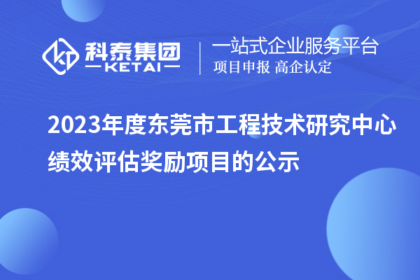 2023年度東莞市工程技術(shù)研究中心績效評估獎勵項目的公示