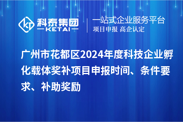 廣州市花都區(qū)2024年度科技企業(yè)孵化載體獎(jiǎng)補(bǔ)<a href=http:///shenbao.html target=_blank class=infotextkey>項(xiàng)目申報(bào)</a>時(shí)間、條件要求、補(bǔ)助獎(jiǎng)勵(lì)