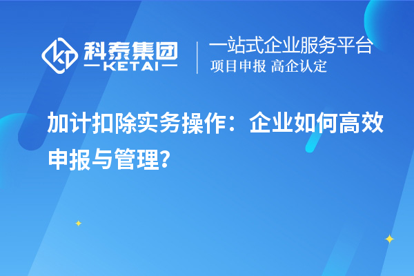 加計扣除實(shí)務(wù)操作：企業(yè)如何高效申報與管理？