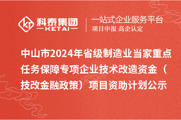 中山市2024年省級制造業(yè)當家重點任務保障專項企業(yè)技術改造資金（技改金融政策）項目資助計劃公示