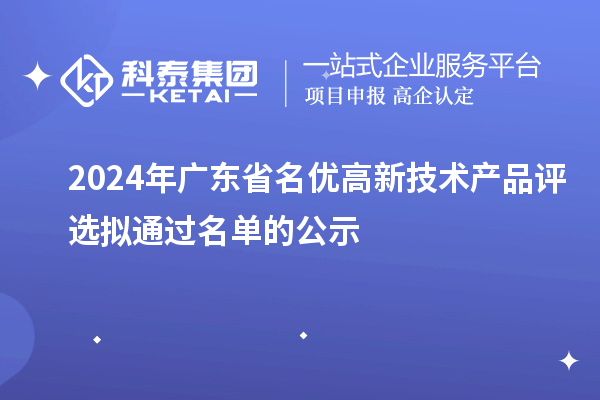 【3919項(xiàng)】2024年廣東省名優(yōu)高新技術(shù)產(chǎn)品評(píng)選擬通過(guò)名單的公示