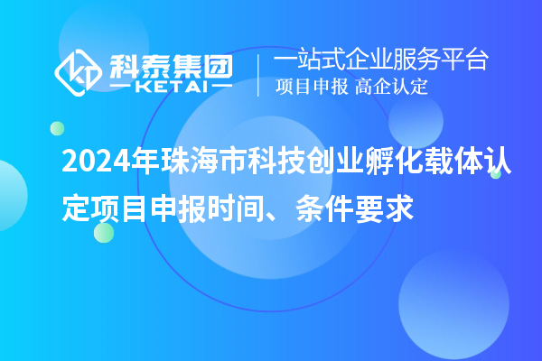 2024年珠海市科技創(chuàng)業(yè)孵化載體認定<a href=http:///shenbao.html target=_blank class=infotextkey>項目申報</a>時間、條件要求