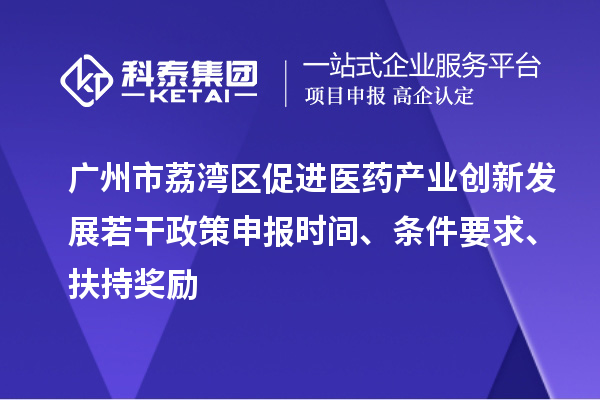 廣州市荔灣區(qū)促進(jìn)醫(yī)藥產(chǎn)業(yè)創(chuàng)新發(fā)展若干政策申報(bào)時(shí)間、條件要求、扶持獎(jiǎng)勵(lì)