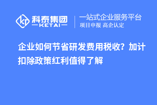 企業(yè)如何節(jié)省研發(fā)費(fèi)用稅收？加計扣除政策紅利值得了解