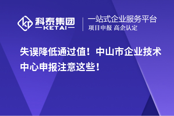 失誤降低通過值！中山市企業(yè)技術(shù)中心申報(bào)注意這些！