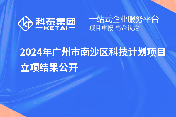2024年廣州市南沙區(qū)科技計(jì)劃項(xiàng)目立項(xiàng)結(jié)果公開