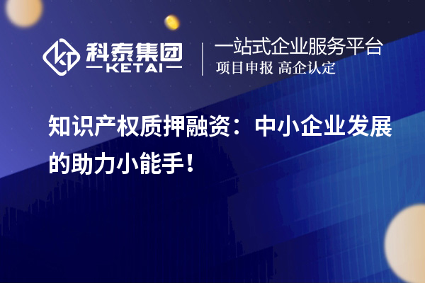 知識產(chǎn)權(quán)質(zhì)押融資：中小企業(yè)發(fā)展的助力小能手！