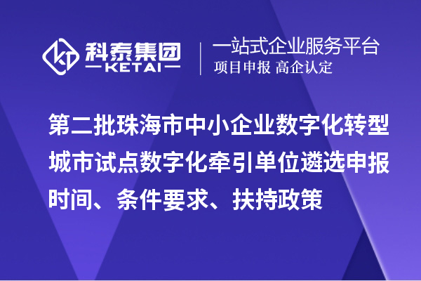 第二批珠海市中小企業(yè)數(shù)字化轉(zhuǎn)型城市試點(diǎn)數(shù)字化牽引單位遴選申報(bào)時(shí)間、條件要求、扶持政策
