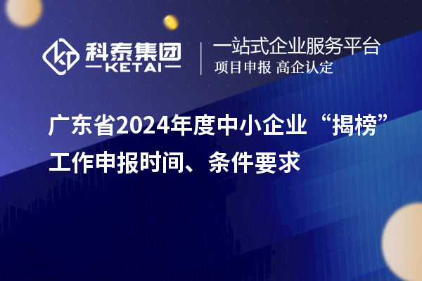 廣東省2024年度中小企業(yè)“揭榜”工作申報時間、條件要求