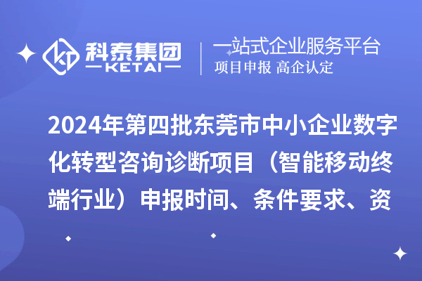 2024年第四批東莞市中小企業(yè)數(shù)字化轉(zhuǎn)型咨詢診斷項(xiàng)目（智能移動終端行業(yè)）申報時間、條件要求、資助獎勵