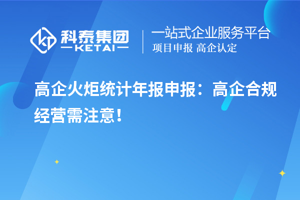 高企火炬統(tǒng)計(jì)年報(bào)申報(bào)：高企合規(guī)經(jīng)營(yíng)需注意！