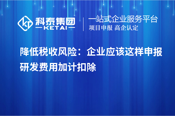 降低稅收風(fēng)險：企業(yè)應(yīng)該這樣申報研發(fā)費用加計扣除