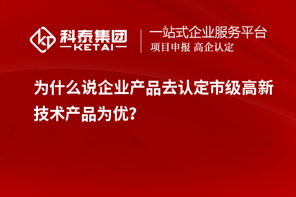 為什么說(shuō)企業(yè)產(chǎn)品去認(rèn)定市級(jí)高新技術(shù)產(chǎn)品為優(yōu)？