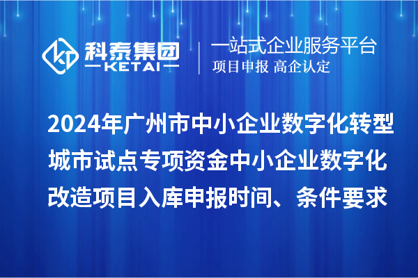 2024年廣州市中小企業(yè)數(shù)字化轉(zhuǎn)型城市試點(diǎn)專項(xiàng)資金中小企業(yè)數(shù)字化改造項(xiàng)目入庫申報(bào)時(shí)間、條件要求、補(bǔ)助獎(jiǎng)勵(lì)