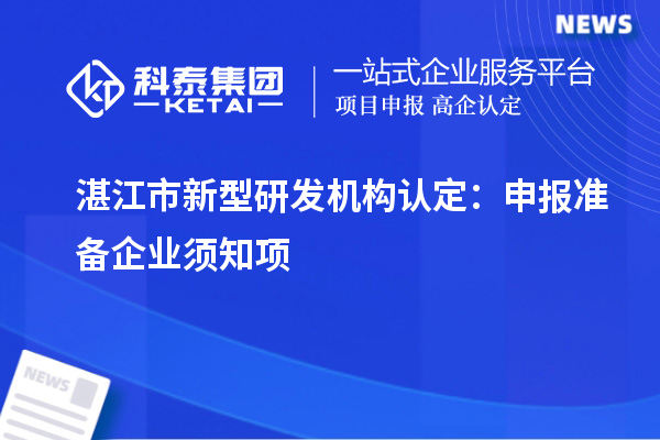 湛江市新型研發(fā)機構(gòu)認定：申報準備企業(yè)須知項